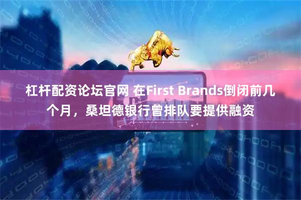 杠杆配资论坛官网 在First Brands倒闭前几个月,桑坦德银行曾排队要提供融资