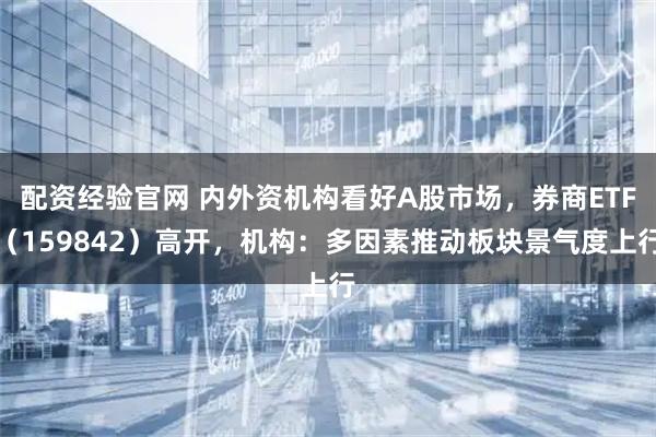 配资经验官网 内外资机构看好A股市场,券商ETF(159842)高开,机构:多因素推动板块景气度上行