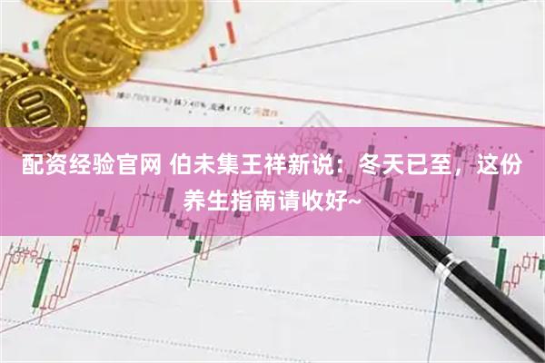 配资经验官网 伯未集王祥新说:冬天已至,这份养生指南请收好~