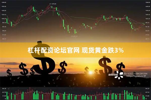 杠杆配资论坛官网 现货黄金跌3%