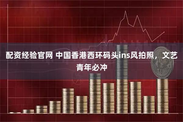 配资经验官网 中国香港西环码头ins风拍照,文艺青年必冲